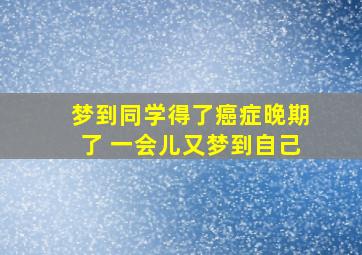 梦到同学得了癌症晚期了 一会儿又梦到自己